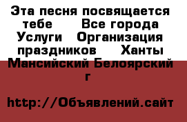 Эта песня посвящается тебе... - Все города Услуги » Организация праздников   . Ханты-Мансийский,Белоярский г.